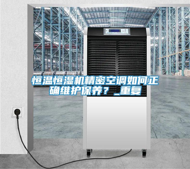 恒溫恒濕機(jī)精密空調(diào)如何正確維護(hù)保養(yǎng)？_重復(fù)