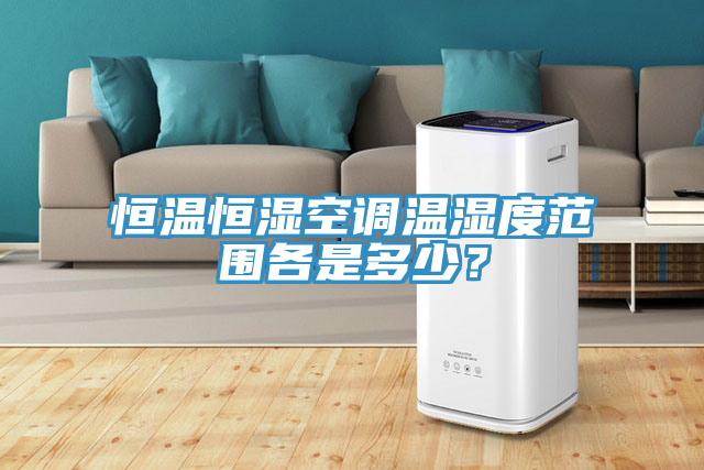 恒溫恒濕空調(diào)溫濕度范圍各是多少？