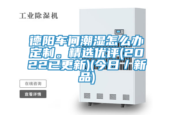 德陽車間潮濕怎么辦定制。精選優(yōu)評(2022已更新)(今日／新品)