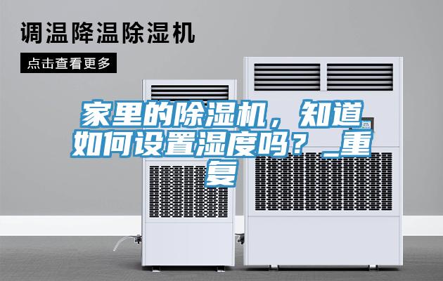 家里的除濕機，知道如何設(shè)置濕度嗎？_重復(fù)
