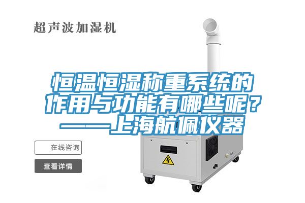 恒溫恒濕稱重系統(tǒng)的作用與功能有哪些呢？——上海航佩儀器