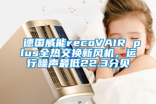德國(guó)威能recoVAIR plus全熱交換新風(fēng)機(jī)，運(yùn)行噪聲最低22.3分貝