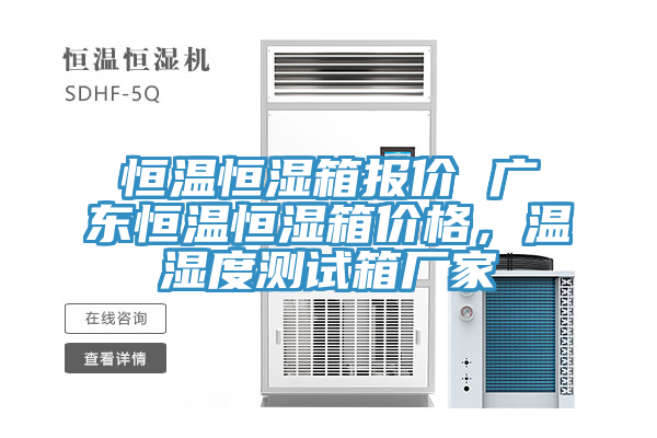 恒溫恒濕箱報價 廣東恒溫恒濕箱價格，溫濕度測試箱廠家