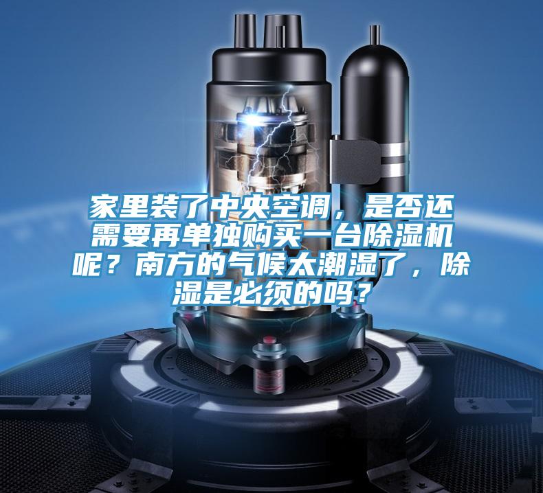 家里裝了中央空調(diào)，是否還需要再單獨購買一臺除濕機呢？南方的氣候太潮濕了，除濕是必須的嗎？