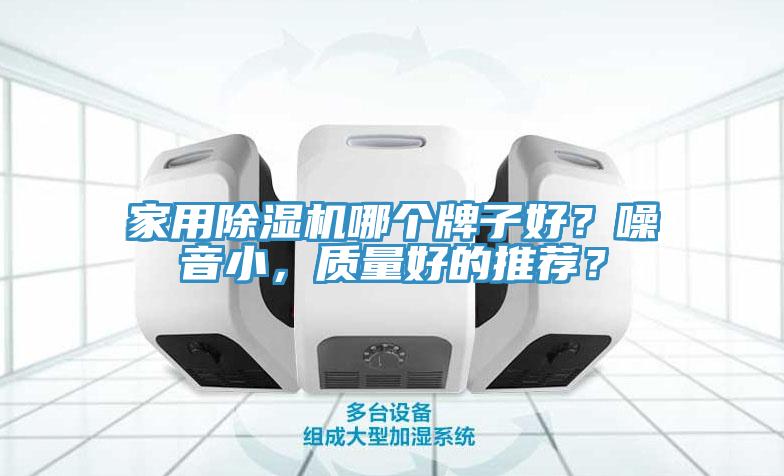 家用除濕機哪個牌子好？噪音小，質(zhì)量好的推薦？