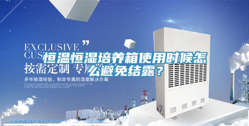 恒溫恒濕培養(yǎng)箱使用時(shí)候怎么避免結(jié)露？