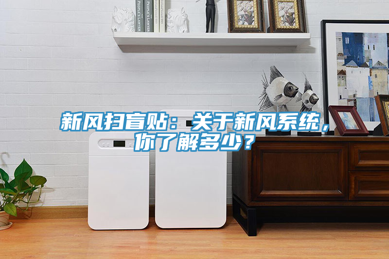 新風(fēng)掃盲貼：關(guān)于新風(fēng)系統(tǒng)，你了解多少？