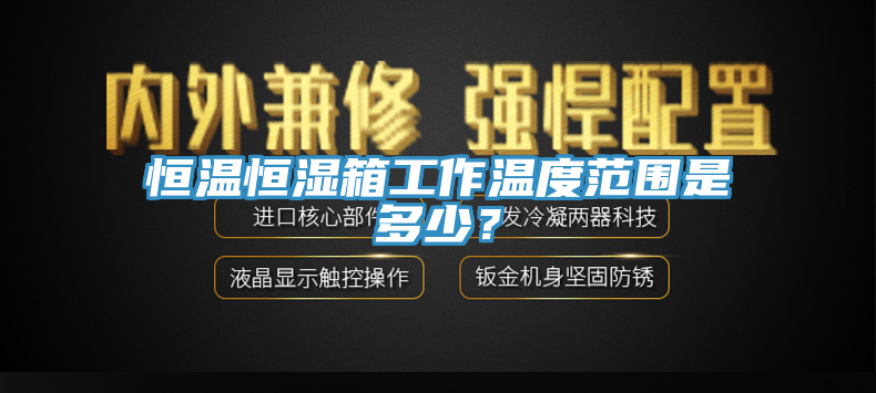 恒溫恒濕箱工作溫度范圍是多少？