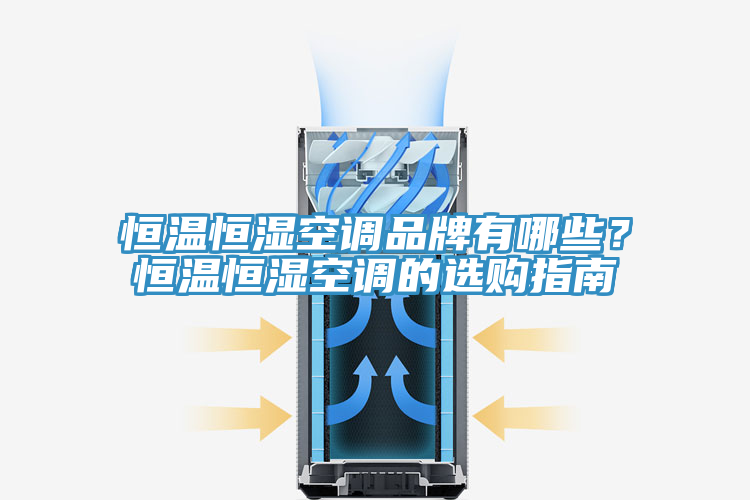 恒溫恒濕空調(diào)品牌有哪些？恒溫恒濕空調(diào)的選購(gòu)指南