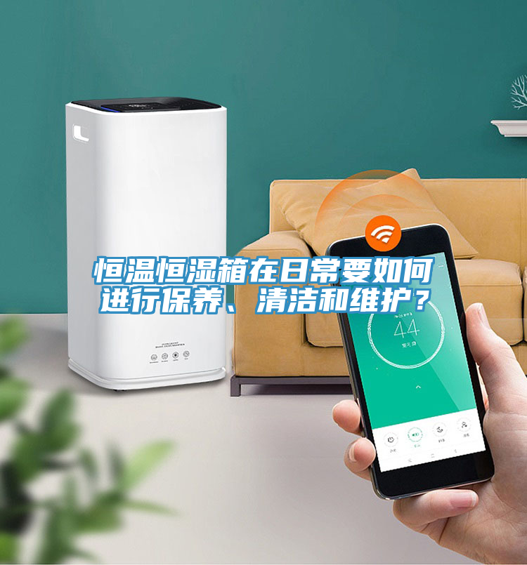 恒溫恒濕箱在日常要如何進(jìn)行保養(yǎng)、清潔和維護(hù)？