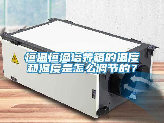 恒溫恒濕培養(yǎng)箱的溫度和濕度是怎么調(diào)節(jié)的？