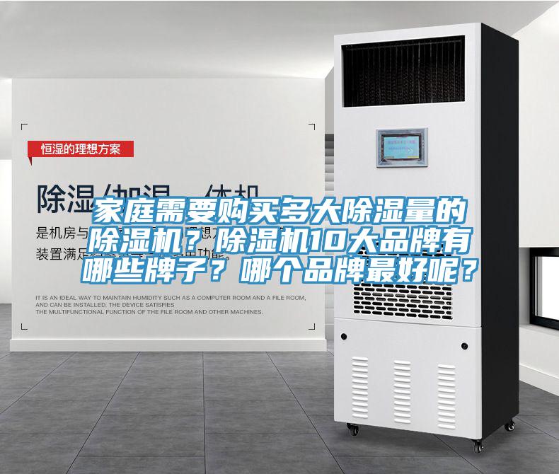 家庭需要購(gòu)買多大除濕量的除濕機(jī)？除濕機(jī)10大品牌有哪些牌子？哪個(gè)品牌最好呢？