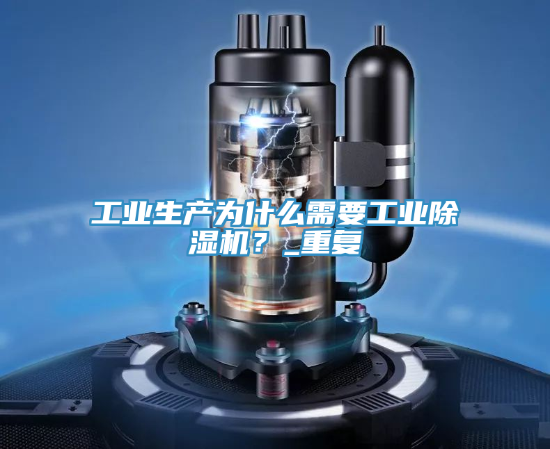 工業(yè)生產(chǎn)為什么需要工業(yè)除濕機(jī)？_重復(fù)