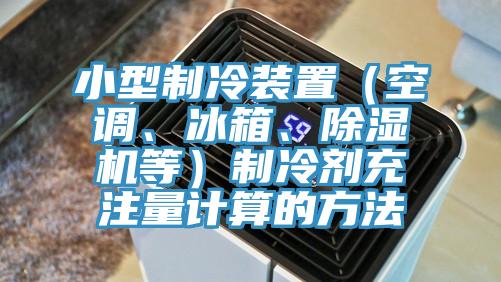 小型制冷裝置（空調(diào)、冰箱、除濕機等）制冷劑充注量計算的方法