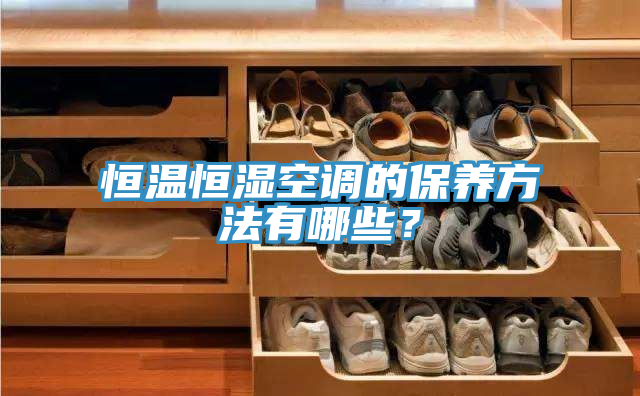 恒溫恒濕空調(diào)的保養(yǎng)方法有哪些？