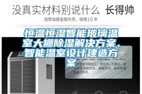 恒溫恒濕智能玻璃溫室大棚除濕解決方案、智能溫室設(shè)計建造方案