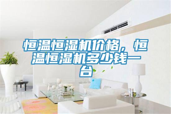 恒溫恒濕機(jī)價(jià)格，恒溫恒濕機(jī)多少錢一臺