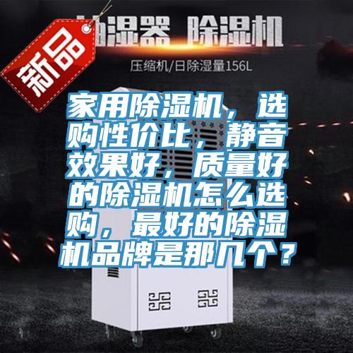 家用除濕機(jī)，選購(gòu)性價(jià)比，靜音效果好，質(zhì)量好的除濕機(jī)怎么選購(gòu)，最好的除濕機(jī)品牌是那幾個(gè)？