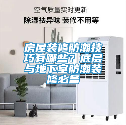 房屋裝修防潮技巧有哪些？底層與地下室防潮裝修必備