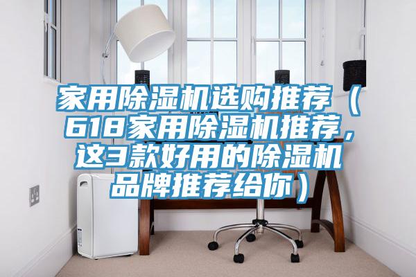 家用除濕機(jī)選購(gòu)?fù)扑]（618家用除濕機(jī)推薦，這3款好用的除濕機(jī)品牌推薦給你）