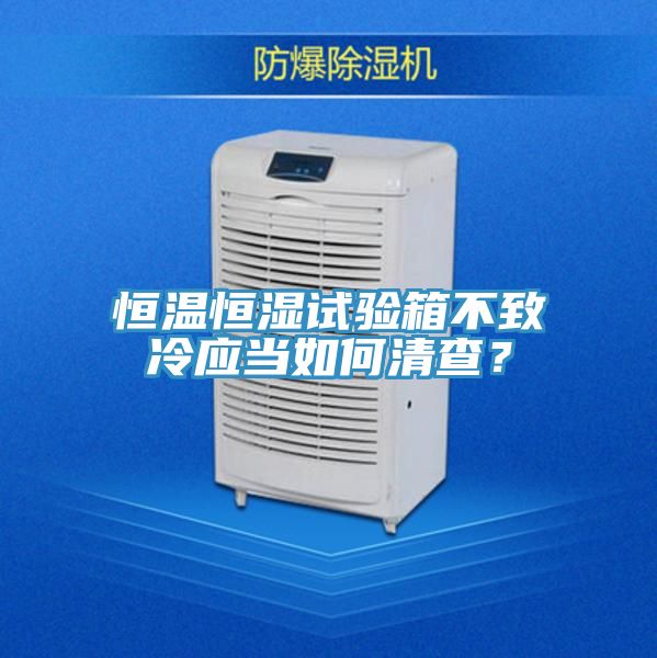恒溫恒濕試驗箱不致冷應當如何清查？