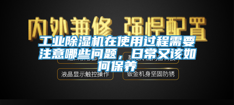 工業(yè)除濕機(jī)在使用過程需要注意哪些問題，日常又該如何保養(yǎng)