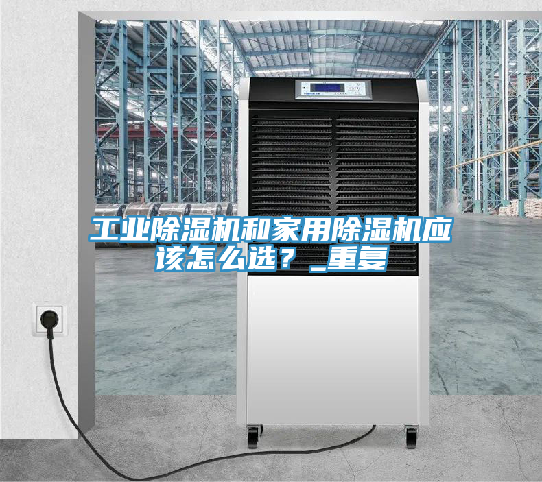 工業(yè)除濕機(jī)和家用除濕機(jī)應(yīng)該怎么選？_重復(fù)