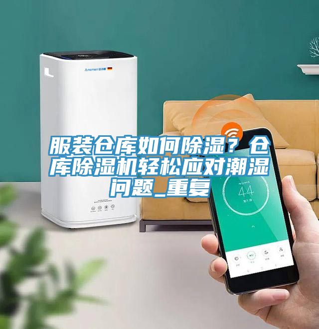 服裝倉庫如何除濕？倉庫除濕機輕松應(yīng)對潮濕問題_重復(fù)