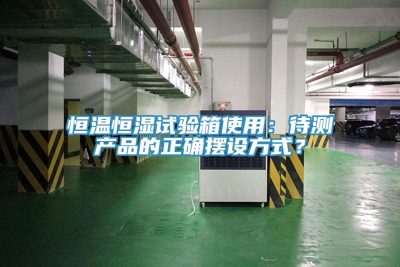 恒溫恒濕試驗箱使用：待測產(chǎn)品的正確擺設方式？