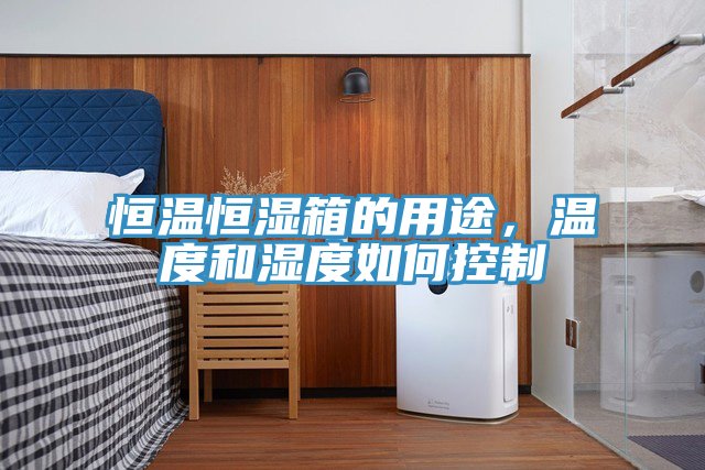恒溫恒濕箱的用途，溫度和濕度如何控制
