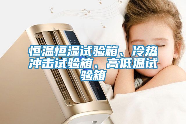 恒溫恒濕試驗(yàn)箱、冷熱沖擊試驗(yàn)箱、高低溫試驗(yàn)箱