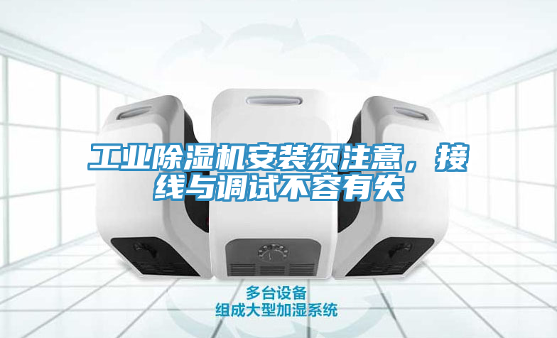 工業(yè)除濕機安裝須注意，接線與調(diào)試不容有失