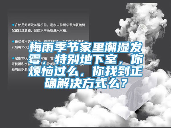 梅雨季節(jié)家里潮濕發(fā)霉，特別地下室，你煩惱過么，你找到正確解決方式么？