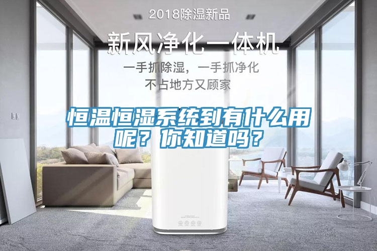 恒溫恒濕系統(tǒng)到有什么用呢？你知道嗎？