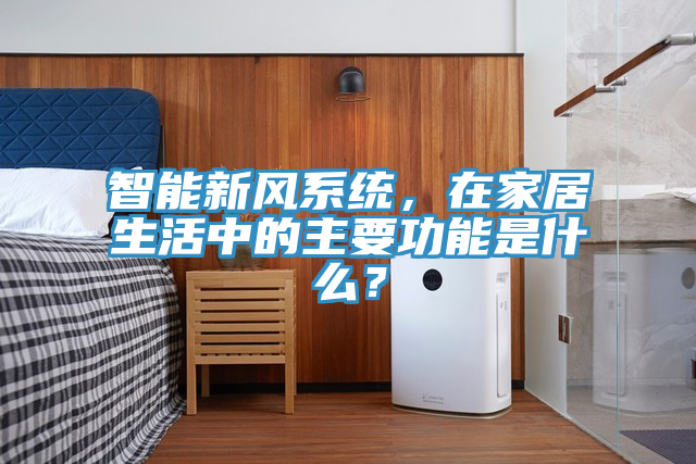 智能新風(fēng)系統(tǒng)，在家居生活中的主要功能是什么？