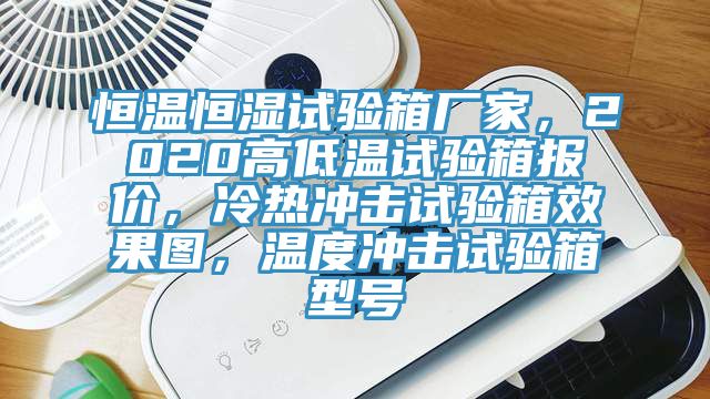 恒溫恒濕試驗箱廠家，2020高低溫試驗箱報價，冷熱沖擊試驗箱效果圖，溫度沖擊試驗箱型號