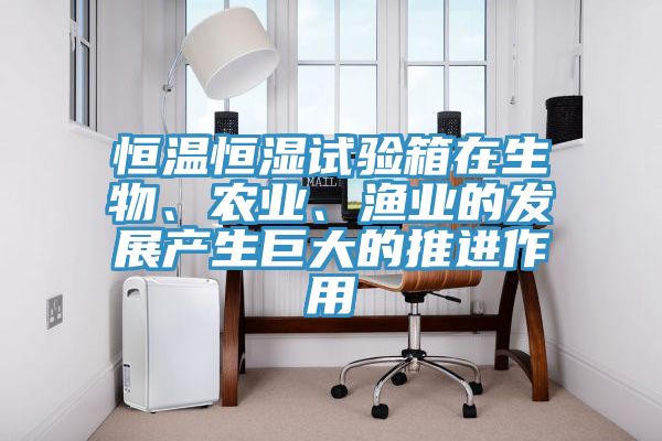 恒溫恒濕試驗(yàn)箱在生物、農(nóng)業(yè)、漁業(yè)的發(fā)展產(chǎn)生巨大的推進(jìn)作用