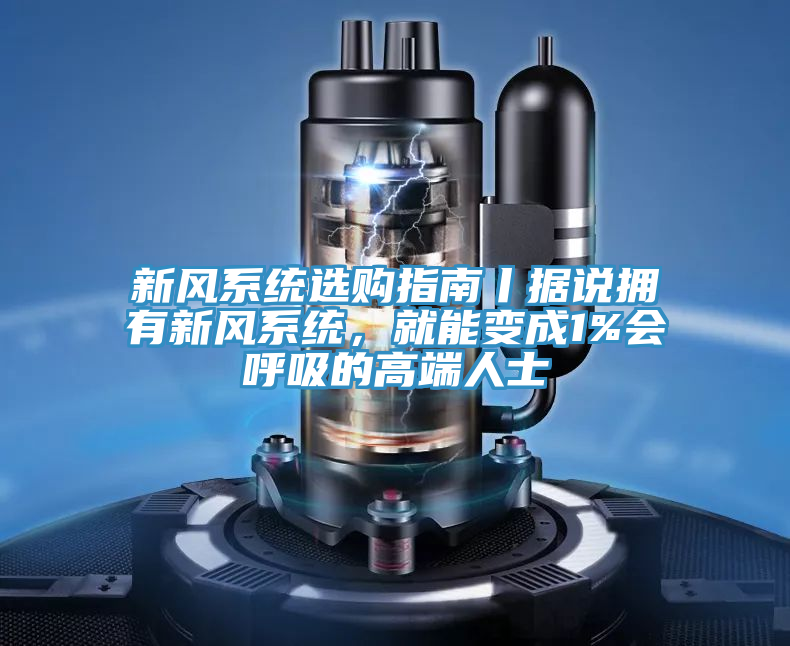 新風系統(tǒng)選購指南丨據(jù)說擁有新風系統(tǒng)，就能變成1%會呼吸的高端人士