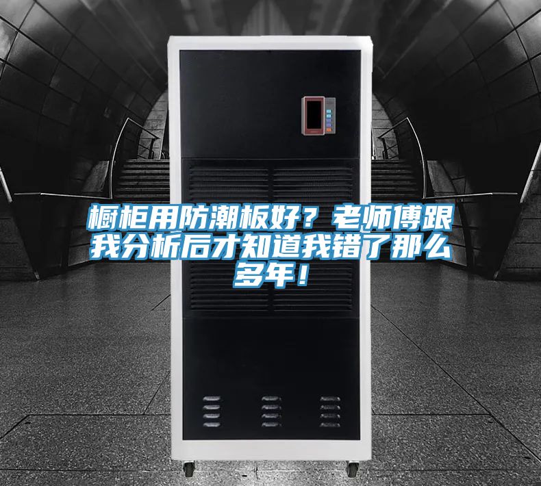 櫥柜用防潮板好？老師傅跟我分析后才知道我錯了那么多年！