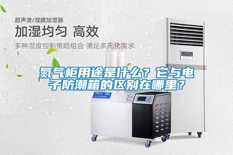 氮?dú)夤裼猛臼鞘裁?？它與電子防潮箱的區(qū)別在哪里？