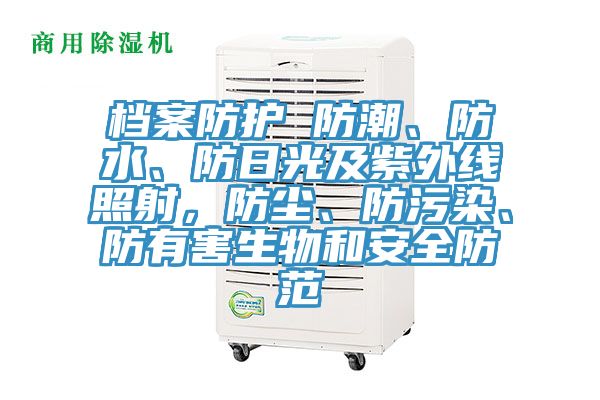 檔案防護 防潮、防水、防日光及紫外線照射，防塵、防污染、防有害生物和安全防范