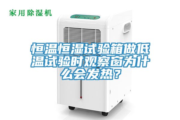 恒溫恒濕試驗箱做低溫試驗時觀察窗為什么會發(fā)熱？