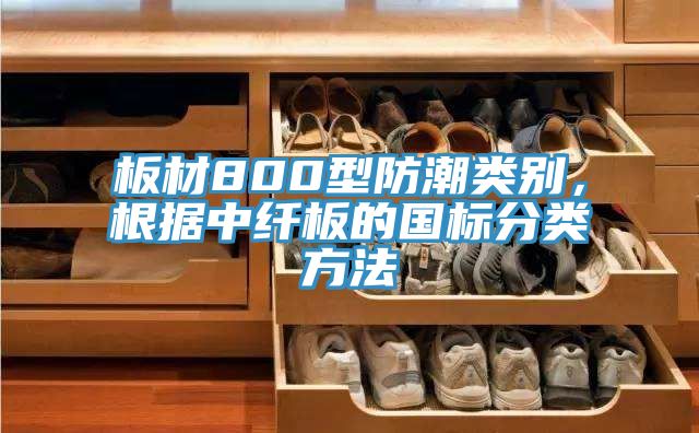 板材800型防潮類(lèi)別，根據(jù)中纖板的國(guó)標(biāo)分類(lèi)方法