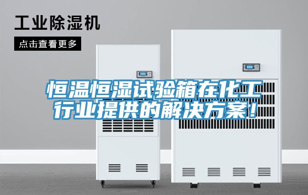 恒溫恒濕試驗(yàn)箱在化工行業(yè)提供的解決方案！