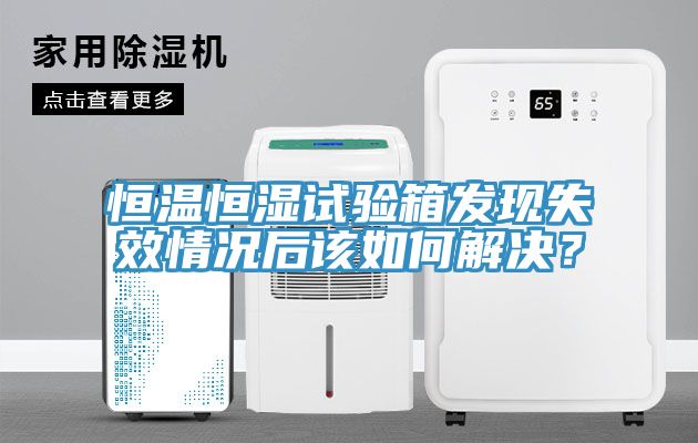恒溫恒濕試驗箱發(fā)現(xiàn)失效情況后該如何解決？
