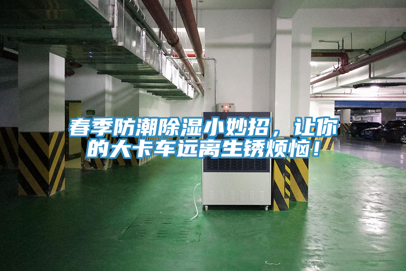 春季防潮除濕小妙招，讓你的大卡車遠(yuǎn)離生銹煩惱！