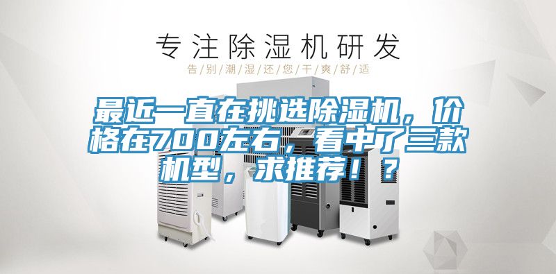 最近一直在挑選除濕機(jī)，價格在700左右，看中了三款機(jī)型，求推薦?。?></div>
								<div   id=