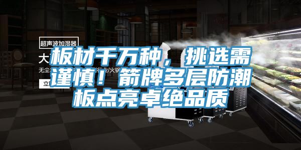 板材千萬(wàn)種，挑選需謹(jǐn)慎！箭牌多層防潮板點(diǎn)亮卓絕品質(zhì)