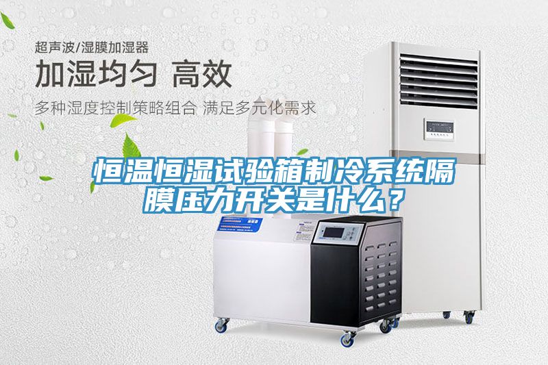恒溫恒濕試驗箱制冷系統(tǒng)隔膜壓力開關(guān)是什么？