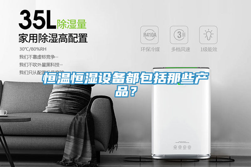 恒溫恒濕設(shè)備都包括那些產(chǎn)品？